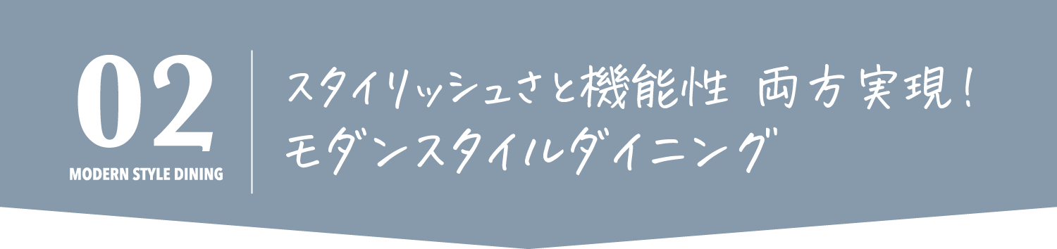 スタイリッシュさと機能性 両方実現！
            モダンスタイルダイニング