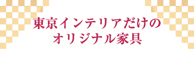 東京インテリアだけのオリジナル家具